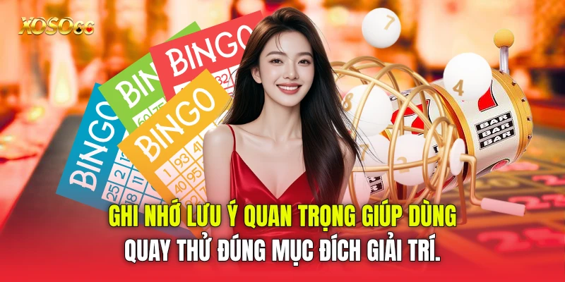Ghi nhớ lưu ý quan trọng giúp dùng quay thử đúng mục đích giải trí. Ghi nhớ lưu ý quan trọng giúp dùng quay thử đúng mục đích giải trí.